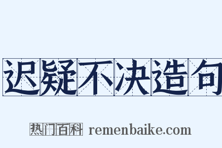 迟疑不决造句是什么意思的图片